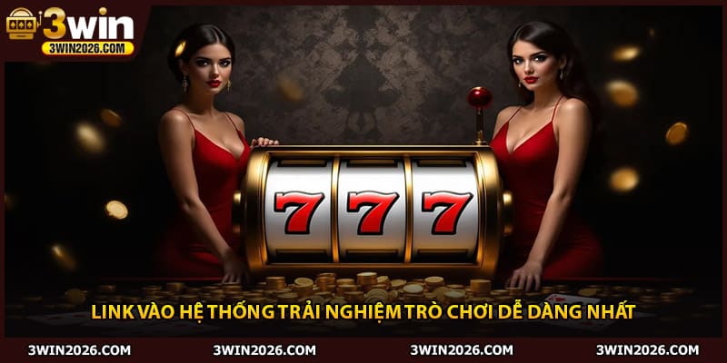 Link vào hệ thống trải nghiệm trò chơi dễ dàng nhất