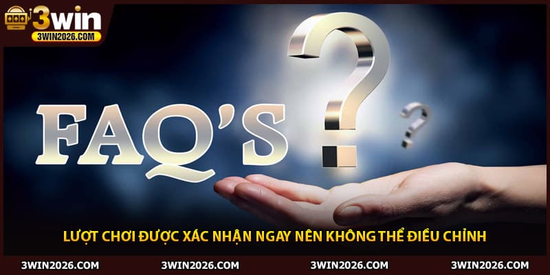 Lượt chơi được xác nhận ngay nên không thể điều chỉnh